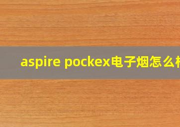 aspire pockex电子烟怎么样